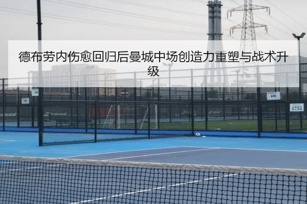 德布劳内伤愈回归后曼城中场创造力重塑与战术升级