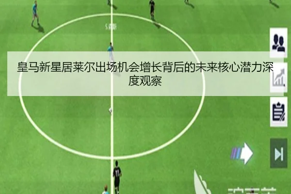 皇马新星居莱尔出场机会增长背后的未来核心潜力深度观察