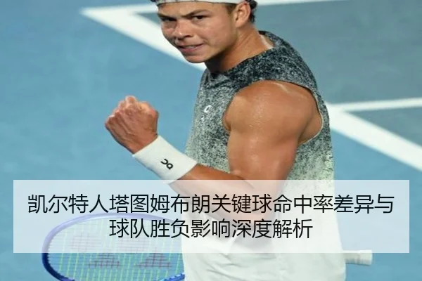 凯尔特人塔图姆布朗关键球命中率差异与球队胜负影响深度解析