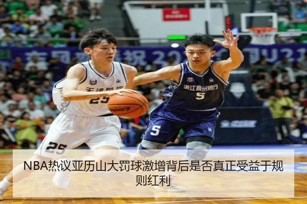 NBA热议亚历山大罚球激增背后是否真正受益于规则红利
