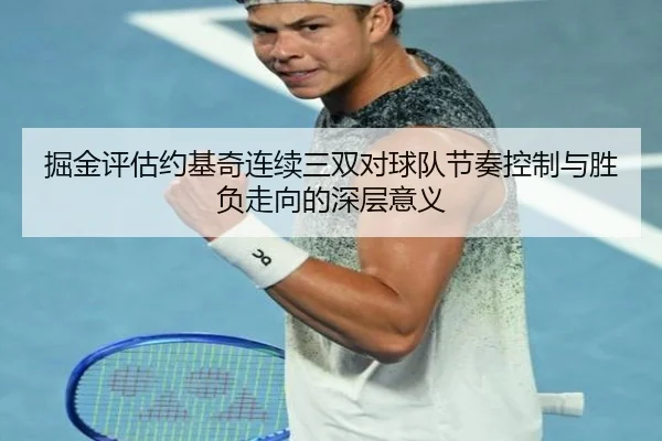 掘金评估约基奇连续三双对球队节奏控制与胜负走向的深层意义