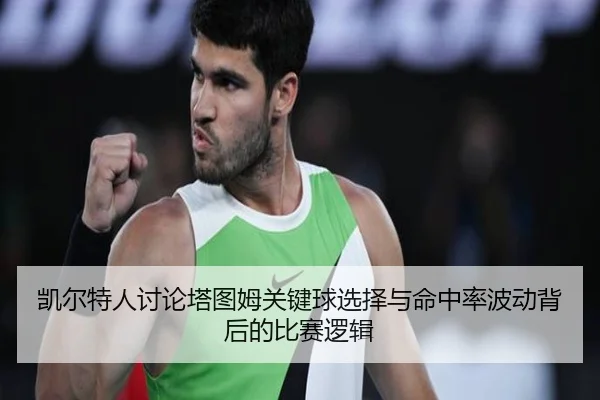 凯尔特人讨论塔图姆关键球选择与命中率波动背后的比赛逻辑