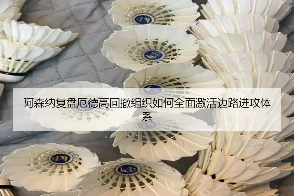 阿森纳复盘厄德高回撤组织如何全面激活边路进攻体系