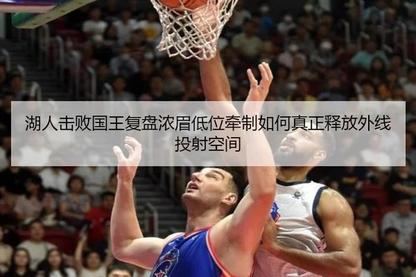 湖人击败国王复盘浓眉低位牵制如何真正释放外线投射空间