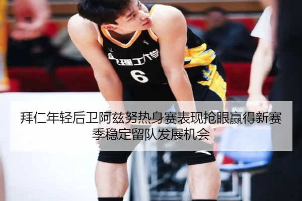 拜仁年轻后卫阿兹努热身赛表现抢眼赢得新赛季稳定留队发展机会