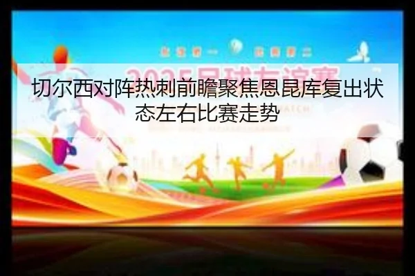 切尔西对阵热刺前瞻聚焦恩昆库复出状态左右比赛走势